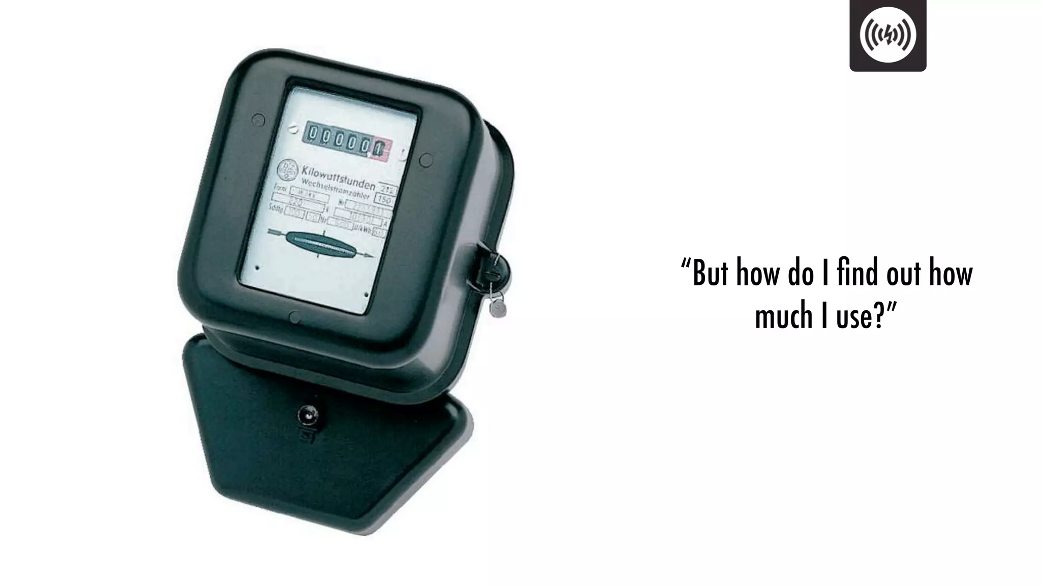 “But how do I ﬁnd out how
      much I use?”
 