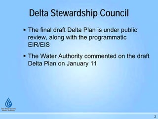 Delta Stewardship Council
 The final draft Delta Plan is under public
review, along with the programmatic
EIR/EIS
 The Water Authority commented on the draft
Delta Plan on January 11
2
 