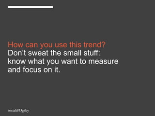 How can you use this trend?
Don’t sweat the small stuff:
know what you want to measure
and focus on it.
 