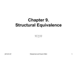 Chapter 9.
             Structural Equivalence

                          박건우




2013-01-27         Wasserman and Faust (1994)   1
 