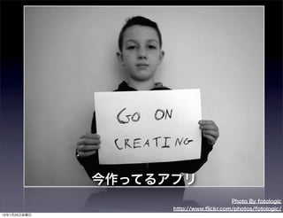 今作ってるアプリ
                                        Photo By fotologic
                    http://www.ﬂickr.com/photos/fotologic/
13年1月25日金曜日
 