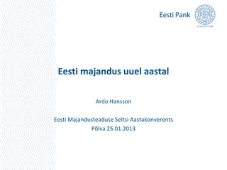 Eesti majandus uuel aastal

               Ardo Hansson

Eesti Majandusteaduse Seltsi Aastakonverents
                Põlva 2013
 