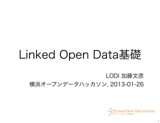 Linked Open Data基礎
               LODI 加藤文彦
 横浜オープンデータハッカソン, 2013-01-26




                              1
 