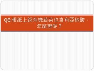 Q6:報紙上說有機蔬菜也含有亞硝酸，
        怎麼辦呢？
 