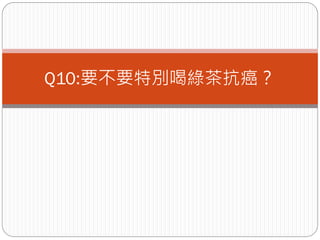 Q10:要不要特別喝綠茶抗癌？
 