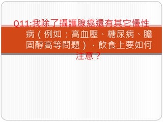 Q11:我除了攝護腺癌還有其它慢性
  病（例如：高血壓、糖尿病、膽
  固醇高等問題），飲食上要如何
         注意？
 