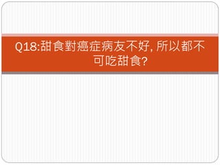 Q18:甜食對癌症病友不好, 所以都不
        可吃甜食?
 
