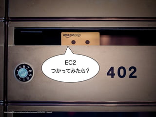 EC2
                                                          つかってみたら？




http://www.ﬂickr.com/photos/adamchamness/4329493811/sizes/z/
 
