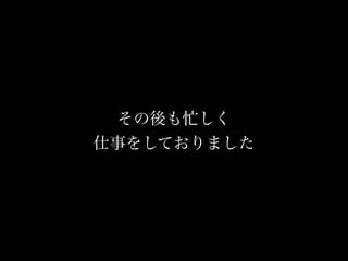 その後も忙しく
   7年前の話
仕事をしておりました
 