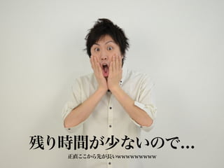 残り時間が少ないので...
   正直ここから先が長いwwwwwwwww
 