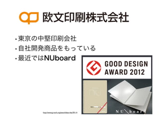 •東京の中堅印刷会社
•自社開発商品をもっている
•最近ではNUboard




    http://www.g-mark.org/award/describe/39114
 