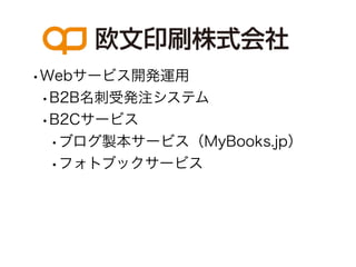 •Webサービス開発運用
 •B2B名刺受発注システム
 •B2Cサービス
  •ブログ製本サービス（MyBooks.jp）
  •フォトブックサービス
 