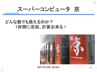 スーパーコンピュータ 京	

どんな数でも扱えるのか？
  １秒間に京回、計算出来る！	




        神戸大学大学院 森井昌克	
   5	
 