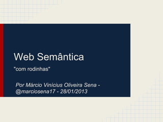 Web Semântica
"com rodinhas"
Por Márcio Vinícius Oliveira Sena -
@marciosena17 - 28/01/2013
 