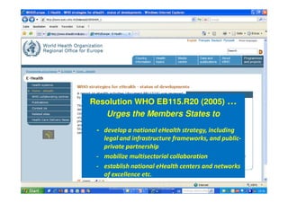 Fachgebiet Management im Gesundheitswesen
Prof. Dr. med. Reinhard Busse, MPH FFPH

Resolution WHO EB115.R20 (2005) …
Urges the Members States to
- develop a national eHealth strategy, including
legal and infrastructure frameworks, and publicprivate partnership
- mobilize multisectorial collaboration
- establish national eHealth centers and networks
of excellence etc.
28. Januar 2013

Einführung Management im Gesundheitswesen

37

 
