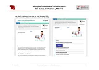 Fachgebiet Management im Gesundheitswesen
Prof. Dr. med. Reinhard Busse, MPH FFPH

http://telemedizin.fokus.fraunhofer.de/

28. Januar 2013

Einführung Management im Gesundheitswesen

41

 