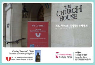 제22차 IAVE 세계자원봉사대회
2012.12.10-12, 영국 런던




                  오영수
                  시민참여국장
                  HandsOn Korea
                  한국자원봉사문화
 