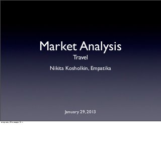 Market Analysis
                                      Travel
                            Nikita Kosholkin, Empatika




                                  January 29, 2013

вторник, 29 января 13 г.
 