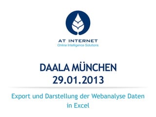 Online Intelligence Solutions




         DAALA MÜNCHEN
           29.01.2013
Export und Darstellung der Webanalyse Daten
                   in Excel
 