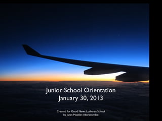 Junior School Orientation
     January 30, 2013
   Created for Good News Lutheran School
        by Janet Moeller-Abercrombie
 