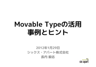 Movable Typeの活用
   事例とヒント

     2012年1月29日
  シックス・アパート株式会社
       長内 毅志
 