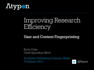 Kevin Cohn
Chief Operating Officer
@Atypon
Improving Research
Efficiency
Academic Publishing in Europe, Berlin
30 January 2013
User and Content Fingerprinting
 
