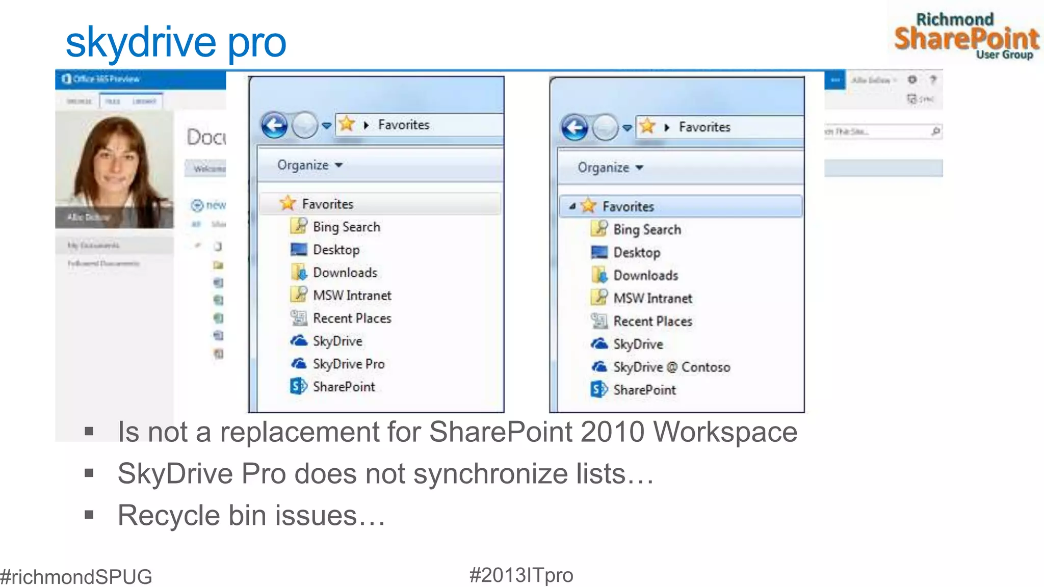 skydrive pro




 Is not a replacement for SharePoint 2010 Workspace
 SkyDrive Pro does not synchronize lists…
 Recycle bin issues…
 
