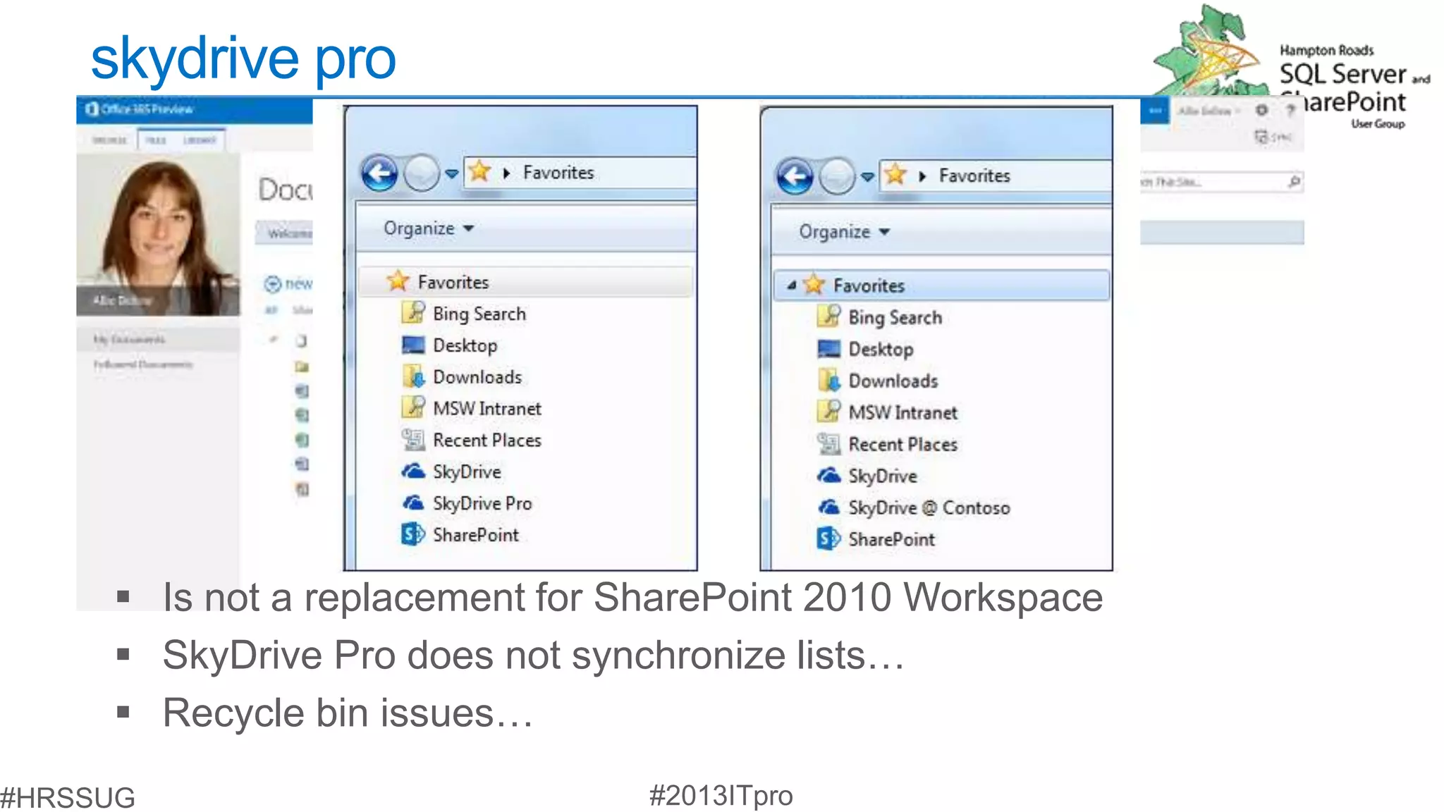 skydrive pro




 Is not a replacement for SharePoint 2010 Workspace
 SkyDrive Pro does not synchronize lists…
 Recycle bin issues…
 