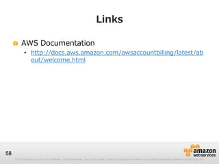 Links

          AWS Documentation
             • http://docs.aws.amazon.com/awsaccountbilling/latest/ab
               out/welcome.html




58
     © 2012 Amazon.com, Inc. and its affiliates. All rights reserved. May not be copied, modified or distributed in whole or in part without the express consent of Amazon.com, Inc.
 