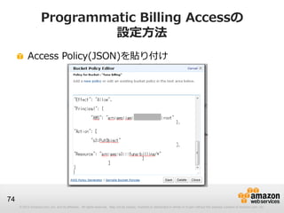 Programmatic Billing Accessの
                             設定方法
          Access Policy(JSON)を貼り付け




74
     © 2012 Amazo...