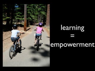 learning
     =
empowerment
 