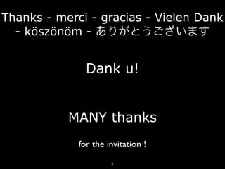 Thanks - merci - gracias - Vielen Dank
  - köszönöm - ありがとうございます


               Dank u!


           MANY thanks
             for the invitation !
                      2
 