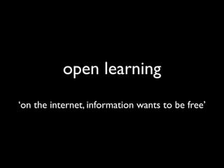 open learning
‘on the internet, information wants to be free’
 
