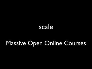 scale

Massive Open Online Courses
 
