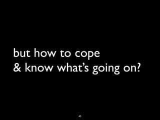 but how to cope
& know what’s going on?


           40
 