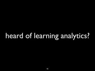 heard of learning analytics?



             42
 