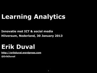 Learning Analytics

Innovatie met ICT & social media
Hilversum, Nederland, 30 January 2013



Erik Duval
http://erikduval.wordpress.com
@ErikDuval




                                 1
 