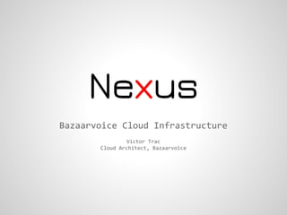 Nexus
Bazaarvoice Cloud Infrastructure
                Victor Trac
       Cloud Architect, Bazaarvoice
 