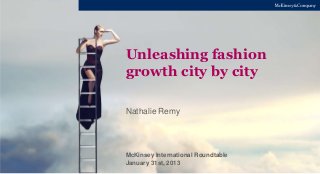 McKinsey International Roundtable
January 31st, 2013
Unleashing fashion
growth city by city
Nathalie Remy
 