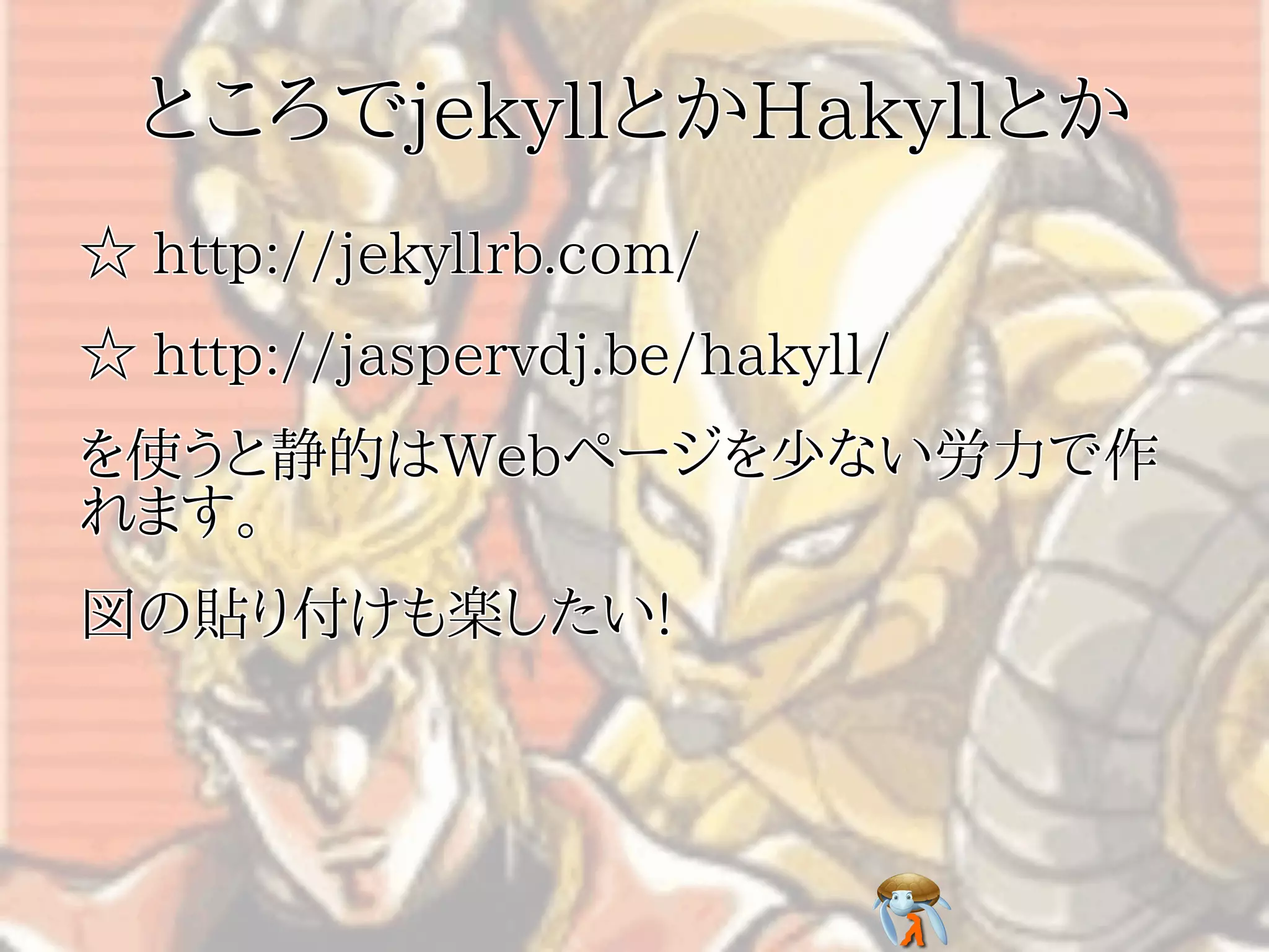 ところでjekyllとかHakyllとか
☆ http://jekyllrb.com/
☆ http://jaspervdj.be/hakyll/
を使うと静的はWebページを少ない労力で作
れます。
図の貼り付けも楽したい!
 