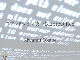 コマンドライン使いもLibreOffice


     Kiwamu Okabe
 