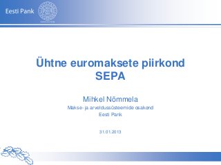 Ühtne euromaksete piirkond
          SEPA

                           Mihkel Nõmmela
                Makse- ja arveldussüsteemide osakond
                              Eesti Pank


                               31.01.2013




Autor – Esitluse nimetus
 