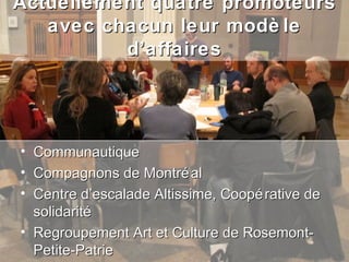 Actuellement quatre promoteurs
   avec chacun leur modè le
          d’affaires




• Communautique
• Compagnons de Montré al
• Centre d’escalade Altissime, Coopé rative de
  solidarité
• Regroupement Art et Culture de Rosemont-
  Petite-Patrie
 