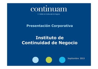 Presentación Corporativa
Instituto de Continuidad de NegocioTítulo de la presentación (editable desde el “Patrón” de las
diapositivas)
Septiembre 2013
Instituto de
Continuidad de Negocio
 