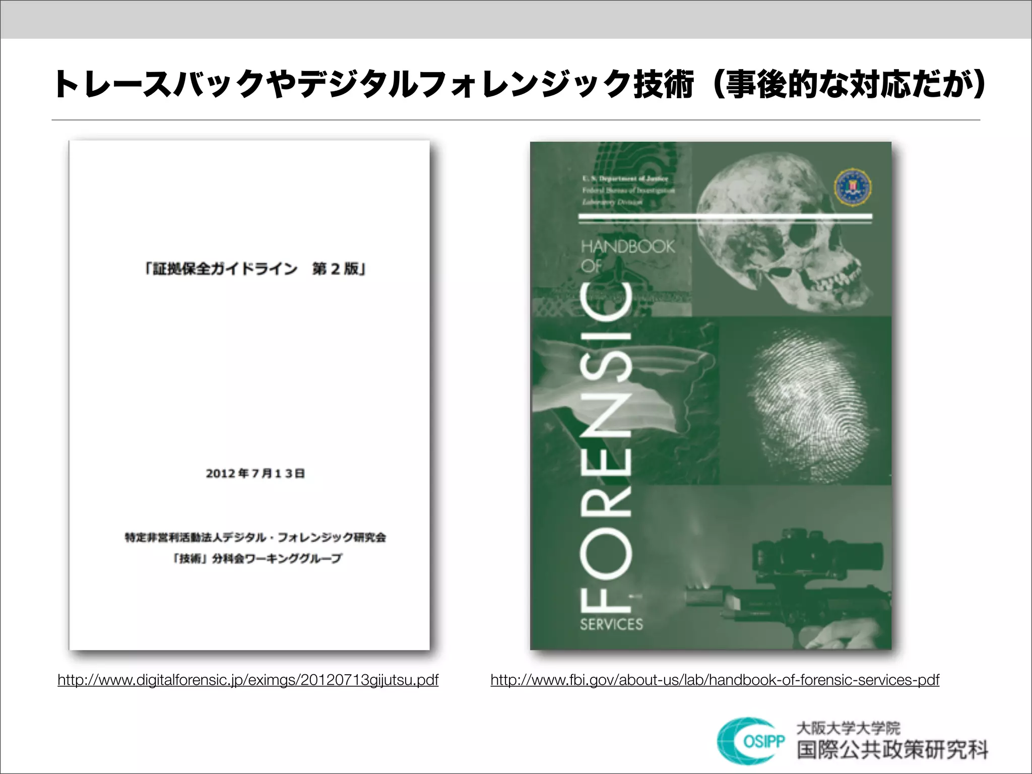 トレースバックやデジタルフォレンジック技術（事後的な対応だが）




http://www.digitalforensic.jp/eximgs/20120713gijutsu.pdf   http://www.fbi.gov/about-us/lab/handbook-of-forensic-services-pdf
 