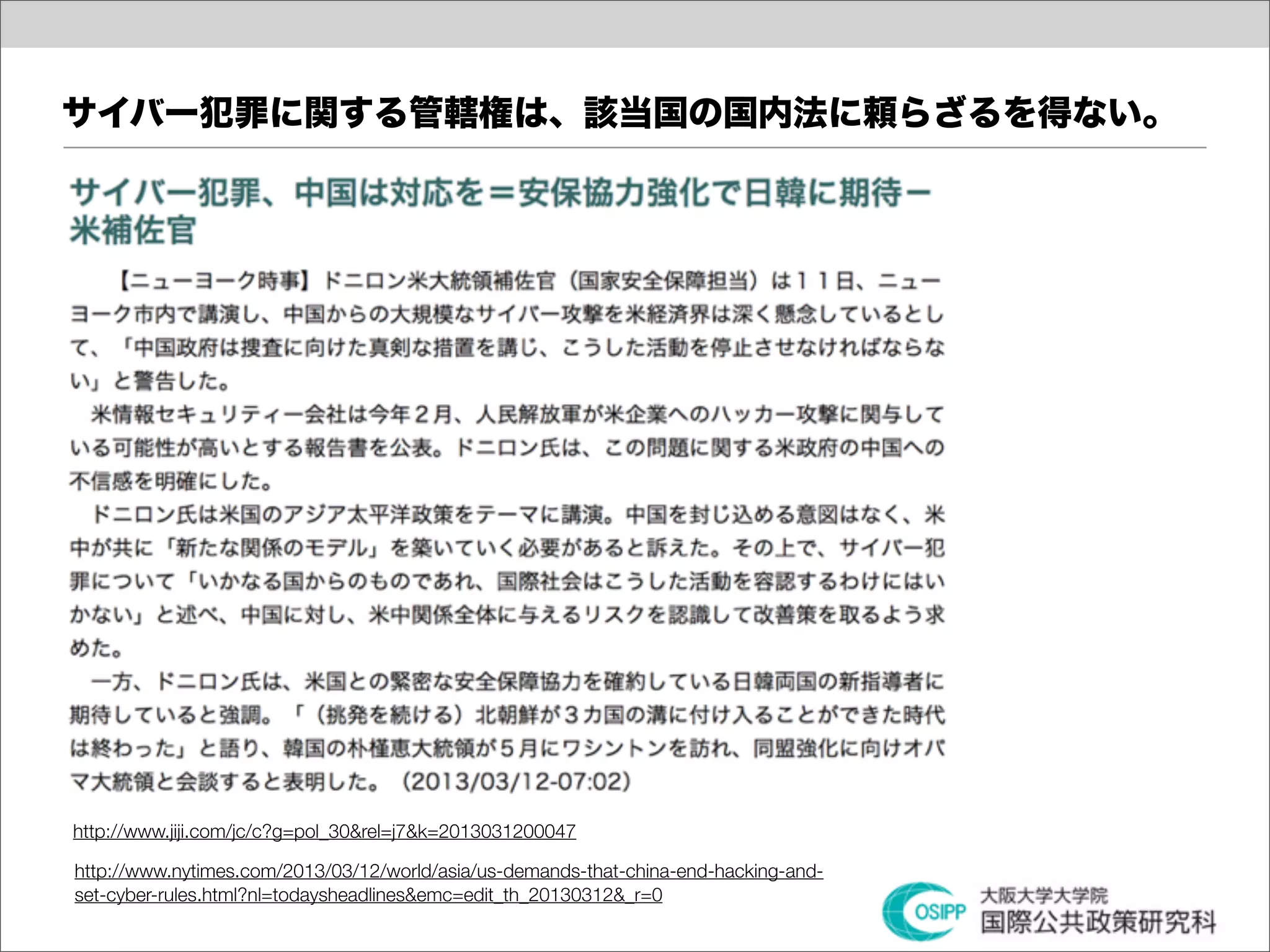 サイバー犯罪に関する管轄権は、該当国の国内法に頼らざるを得ない。




http://www.jiji.com/jc/c?g=pol_30&rel=j7&k=2013031200047

http://www.nytimes.com/2013/03/12/world/asia/us-demands-that-china-end-hacking-and-
set-cyber-rules.html?nl=todaysheadlines&emc=edit_th_20130312&_r=0
 