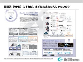 閉鎖系（VPN）にすれば、まずは大丈夫なんじゃないの？




http://www.cisco.com/web/JP/product/hs/security/prodlit/pdf/Cisco_SecureX_Catalog.pdf
 
