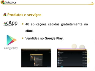 16




Produtos e serviços

         40 aplicações cedidas gratuitamente na
          cBox.

         Vendidas no Google Play.
 