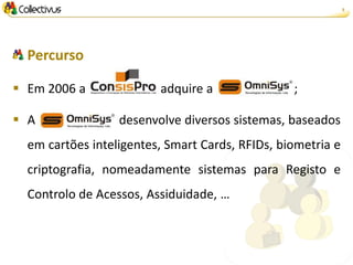 5




  Percurso

 Em 2006 a              adquire a               ;

 A               desenvolve diversos sistemas, baseados
  em cartões inteligentes, Smart Cards, RFIDs, biometria e
  criptografia, nomeadamente sistemas para Registo e
  Controlo de Acessos, Assiduidade, …
 
