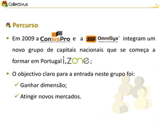 6




  Percurso
 Em 2009 a               e a                 integram um
  novo grupo de capitais nacionais que se começa a
  formar em Portugal             ;

 O objectivo claro para a entrada neste grupo foi:
    Ganhar dimensão;
    Atingir novos mercados.
 